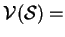 $\mathcal{V}(\mathcal{S}) =$