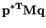 $\displaystyle \mathbf{p^{*T}Mq}$