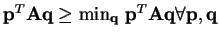 $ \mathbf{p}^{T}\mathbf{A}\mathbf{q} \geq \min_{\mathbf{q}} \mathbf{p}^{T}\mathbf{A}\mathbf{q} \forall \mathbf{p,q}$