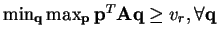$ \min_{\mathbf{q}} \max_{\mathbf{p}} \mathbf{p}^{T}\mathbf{A}\mathbf{q} \geq v_{r}, \forall \mathbf{q}$