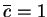 $\overline{c}=1$
