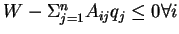 $W - \Sigma_{j=1}^{n}A_{ij}q_j \leq 0 \forall i$