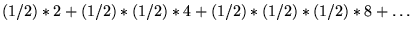 $(1/2)*2 + (1/2)*(1/2)*4 + (1/2)*(1/2)*(1/2)*8+ \ldots$