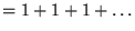 $= 1 + 1 + 1 + \ldots$
