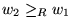$w_2\geq_Rw_1$