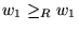 $w_1\geq_Rw_1$