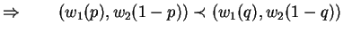 $\Rightarrow \qquad (w_1(p),w_2(1-p)) \prec (w_1(q),w_2(1-q)) $