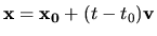 $ {\bf x} = {\bf x_0} + (t - t_0) {\bf v}$