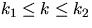 $k_1 \leq k \leq k_2$