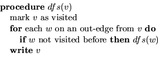 \begin{displaymath}
\begin{array}
{l}
\;\;\;\;\mbox{{\bf procedure} $dfs(v)$} \\...
 ...w)$} \\ \;\;\;\;\;\;\;\;\mbox{{\bf write} $v$} \\  \end{array} \end{displaymath}