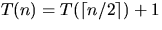 $T(n) = T(\lceil n/2 \rceil) + 1$