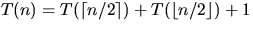 $T(n) = T(\lceil n/2 \rceil) + T(\lfloor n/2 \rfloor) + 1$
