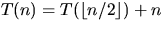 $T(n) = T(\lfloor n/2 \rfloor) + n$