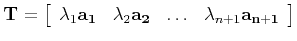 $\displaystyle {\bf T} = \left[ \begin{array}{cccc}
\lambda_1 {\bf a_1} & \lambda_2 {\bf a_2} & \ldots & \lambda_{n+1} {\bf a_{n+1}} \end{array} \right]
$