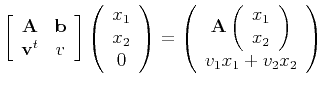 $\displaystyle \left[
\begin{array}{cc}
{\bf A} & {\bf b} \\
{\bf v}^t & v
\end...
...ray}{c}
x_1 \\ x_2
\end{array}\right) \\
v_1 x_1 + v_2 x_2
\end{array}\right)
$