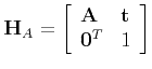 $\displaystyle {\bf H}_A = \left[
\begin{array}{ll}
{\bf A} & {\bf t} \\
{\bf0}^T & 1
\end{array}\right]
$