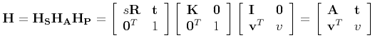 $\displaystyle {\bf H} = {\bf H_S}{\bf H_A}{\bf H_P} =
\left[
\begin{array}{ll}
...
...left[
\begin{array}{ll}
{\bf A} & {\bf t} \\
{\bf v}^T & v
\end{array}\right]
$