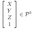 $\displaystyle \left[ \begin{array}{c}X \\ Y \\ Z \\ 1 \end{array} \right] \in {\cal P}^3
$