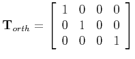 $\displaystyle {\bf T}_{orth} =
\left[ \begin{array}{cccc}
1 & 0 & 0 & 0 \\
0 & 1 & 0 & 0 \\
0 & 0 & 0 & 1 \\
\end{array}\right]
$