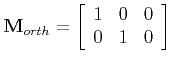 $\displaystyle {\bf M}_{orth} = \left[ \begin{array}{ccc}
1 & 0 & 0 \\
0 & 1 & 0 \\
\end{array}\right]$