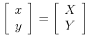 $\displaystyle \left[ \begin{array}{c}
x \\ y
\end{array}\right]
=
\left[ \begin{array}{c}
X \\ Y
\end{array}\right]
$