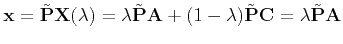 $\displaystyle {\bf x}= \tilde{\bf P}{\bf X}(\lambda) = \lambda \tilde{\bf P}{\bf A} + (1 - \lambda)\tilde{\bf P}{\bf C} = \lambda \tilde{\bf P}{\bf A}
$
