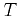 $ T$