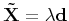 $ {\bf\tilde{X}} = \lambda {\bf d}$
