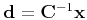 $ {\bf d} = {\bf C}^{-1} {\bf x}$