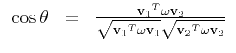 $\displaystyle \begin{array}{lll}
\cos{\theta}
& = &
\frac{{{\bf v}_1}^T {\bf\...
...f\omega} {\bf v}_1} \sqrt{{{\bf v}_2}^T {\bf\omega} {\bf v}_2}} \\
\end{array}$