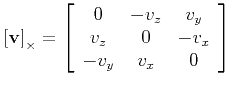 $\displaystyle \left[ {\bf v} \right]_{\times} =
\left[
\begin{array}{ccc}
0 & -v_z & v_y \\
v_z & 0 &-v_x \\
-v_y & v_x & 0
\end{array}\right]
$