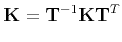 $\displaystyle {\bf K} = {\bf T}^{-1} {\bf K} {\bf T}^T
$