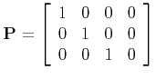 $\displaystyle {\bf P} = \left[
\begin{array}{cccc}
1 & 0 & 0 & 0 \\
0 & 1 & 0 & 0 \\
0 & 0 & 1 & 0
\end{array}\right]$