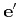 $ {\bf e'}$