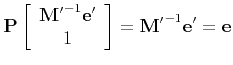 $\displaystyle {\bf P}\left[ \begin{array}{c} {\bf M'}^{-1}{\bf e'} \\ 1 \end{array} \right] = {\bf M'}^{-1}{\bf e'} = {\bf e}
$