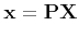 $\displaystyle {\bf x} = {\bf P} {\bf X}$