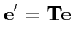 $\displaystyle {\bf e'} = {\bf Te}
$
