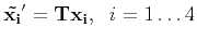 $ {\bf\tilde{x_i}'} = {\bf Tx_i},\;\;i=1 \ldots 4$