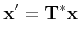 $\displaystyle {\bf x'} = {\bf T^*}{\bf x}
$