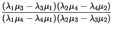 $\displaystyle \frac{(\lambda_1\mu_3-\lambda_3\mu_1)(\lambda_2\mu_4-\lambda_4\mu_2)}
{(\lambda_1\mu_4-\lambda_4\mu_1)(\lambda_2\mu_3-\lambda_3\mu_2)}$