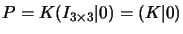 $P=K(I_{3\times 3}\vert)=(K\vert)$