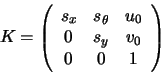 \begin{displaymath}
K = \left(
\begin{array}{ccc}
s_{x} & s_{\theta} & u_{0} \\
0 & s_{y} & v_{0} \\
0 & 0 & 1
\end{array}\right)
\end{displaymath}